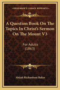 A Question Book On The Topics In Christ's Sermon On The Mount V3: For Adults (1863)