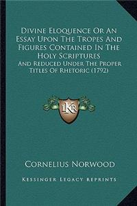 Divine Eloquence Or An Essay Upon The Tropes And Figures Contained In The Holy Scriptures