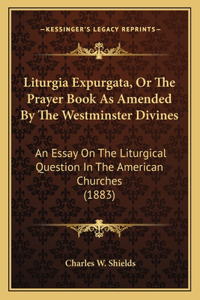Liturgia Expurgata, Or The Prayer Book As Amended By The Westminster Divines