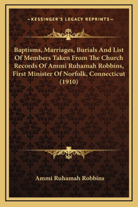 Baptisms, Marriages, Burials And List Of Members Taken From The Church Records Of Ammi Ruhamah Robbins, First Minister Of Norfolk, Connecticut (1910)