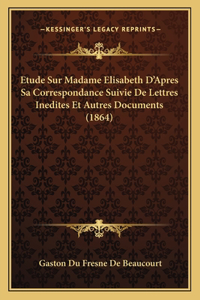 Etude Sur Madame Elisabeth D'Apres Sa Correspondance Suivie De Lettres Inedites Et Autres Documents (1864)