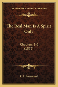 The Real Man Is A Spirit Only