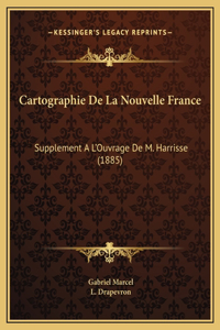 Cartographie De La Nouvelle France: Supplement A L'Ouvrage De M. Harrisse (1885)