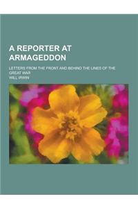 A Reporter at Armageddon; Letters from the Front and Behind the Lines of the Great War