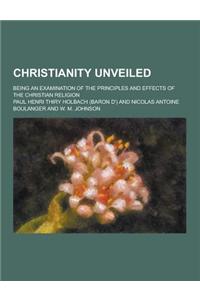Christianity Unveiled; Being an Examination of the Principles and Effects of the Christian Religion