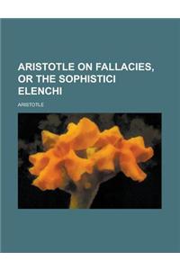 Aristotle on Fallacies, or the Sophistici Elenchi
