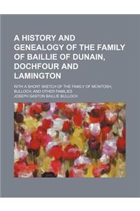 A History and Genealogy of the Family of Baillie of Dunain, Dochfour and Lamington; With a Short Sketch of the Family of McIntosh, Bulloch, and Othe