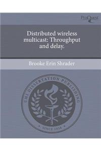 Distributed Wireless Multicast: Throughput and Delay