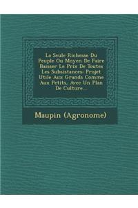 La Seule Richesse Du Peuple Ou Moyen de Faire Baisser Le Prix de Toutes Les Subsistances