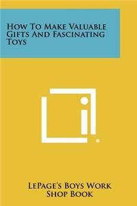 How to Make Valuable Gifts and Fascinating Toys