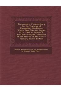 Discussion at Johannesburg on the Teaching of Elementary Mechanics: Which Took Place on August 29th, 1905, in Section A, Professor Forsyth, President of the Section, in the Chair