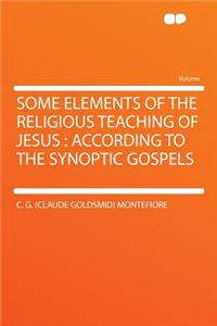 Some Elements of the Religious Teaching of Jesus: According to the Synoptic Gospels
