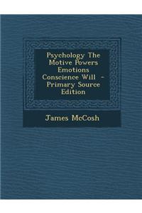 Psychology the Motive Powers Emotions Conscience Will - Primary Source Edition