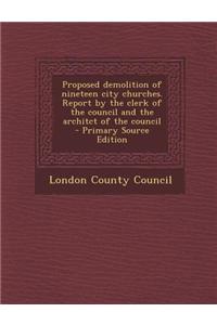 Proposed Demolition of Nineteen City Churches. Report by the Clerk of the Council and the Architct of the Council - Primary Source Edition