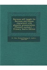 Burmese Self-Taught (in Burmese and Roman Characters) with Phonetic Pronunciation. (Thimm's System.) - Primary Source Edition
