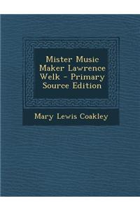 Mister Music Maker Lawrence Welk - Primary Source Edition