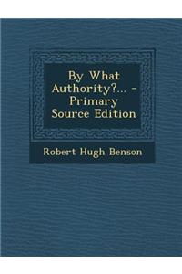 By What Authority?... - Primary Source Edition