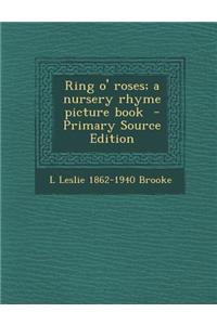 Ring O' Roses; A Nursery Rhyme Picture Book - Primary Source Edition