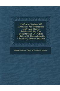 Uniform System of Accounts for Municipal Lighting Plants Prescribed by the Department of Public Utilities of Massachusetts - Primary Source Edition