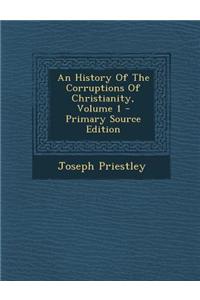 An History of the Corruptions of Christianity, Volume 1 - Primary Source Edition