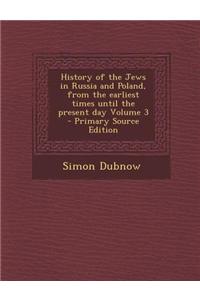 History of the Jews in Russia and Poland, from the Earliest Times Until the Present Day Volume 3 - Primary Source Edition