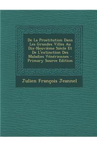 de La Prostitution Dans Les Grandes Villes Au Dix-Neuvieme Siecle Et de L'Extinction Des Maladies Veneriennes - Primary Source Edition