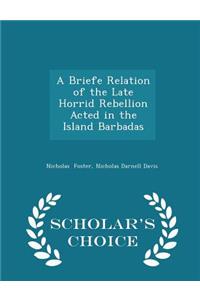 A Briefe Relation of the Late Horrid Rebellion Acted in the Island Barbadas - Scholar's Choice Edition