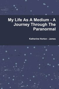 My Life As A Medium - A Journey Through The Paranormal