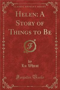 Helen: A Story of Things to Be (Classic Reprint)