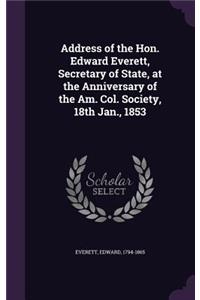 Address of the Hon. Edward Everett, Secretary of State, at the Anniversary of the Am. Col. Society, 18th Jan., 1853