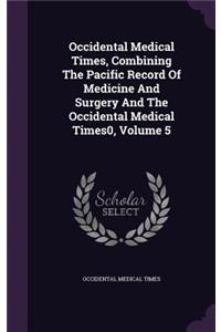 Occidental Medical Times, Combining the Pacific Record of Medicine and Surgery and the Occidental Medical Times0, Volume 5