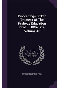 Proceedings of the Trustees of the Peabody Education Fund. ... 1867-1914, Volume 47