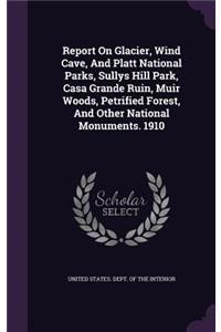 Report On Glacier, Wind Cave, And Platt National Parks, Sullys Hill Park, Casa Grande Ruin, Muir Woods, Petrified Forest, And Other National Monuments. 1910