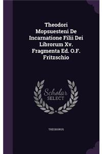 Theodori Mopsuesteni De Incarnatione Filii Dei Librorum Xv. Fragmenta Ed. O.F. Fritzschio