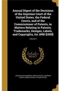 Annual Digest of the Decisions of the Supreme Court of the United States, the Federal Courts, and of the Commissioner of Patents, in Matters Relating to Patents, Trademarks, Designs, Labels, and Copyrights, for 1898-[1900]; Volume 2