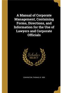 A Manual of Corporate Management, Containing Forms, Directions, and Information for the Use of Lawyers and Corporate Officials