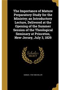 Importance of Mature Preparatory Study for the Ministry; an Introductory Lecture, Delivered at the Opening of the Summer Session of the Theological Seminary at Princeton, New-Jersey, July 3, 1829