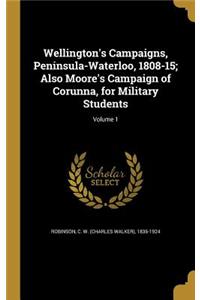 Wellington's Campaigns, Peninsula-Waterloo, 1808-15; Also Moore's Campaign of Corunna, for Military Students; Volume 1
