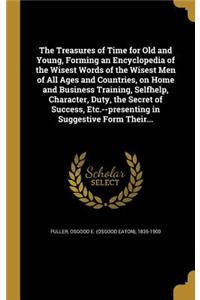 The Treasures of Time for Old and Young, Forming an Encyclopedia of the Wisest Words of the Wisest Men of All Ages and Countries, on Home and Business Training, Selfhelp, Character, Duty, the Secret of Success, Etc.--presenting in Suggestive Form T