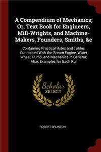 A Compendium of Mechanics; Or, Text Book for Engineers, Mill-Wrights, and Machine-Makers, Founders, Smiths, &c