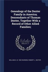 Genealogy of the Dexter Family in America; Descendants of Thomas Dexter, Together With a Record of Other Allied Families;