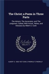 The Christ; a Poem in Three Parts: The Advent, The Ascension, and The Judgment. Edited, With Introd., Notes, and Glossary by Albert S. Cook