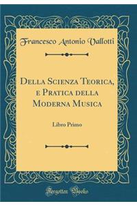 Della Scienza Teorica, E Pratica Della Moderna Musica: Libro Primo (Classic Reprint)