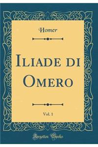 Iliade di Omero, Vol. 1 (Classic Reprint)