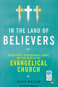 In the Land of Believers: An Outsider's Extraordinary Journey Into the Heart of the Evangelical Church