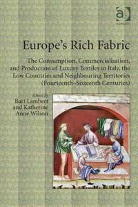 Europe's Rich Fabric: The Consumption, Commercialisation, and Production of Luxury Textiles in Italy, the Low Countries and Neighbouring Territories (Fourteenth-Sixteenth