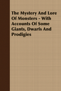 Mystery And Lore Of Monsters - With Accounts Of Some Giants, Dwarfs And Prodigies