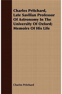 Charles Pritchard, Late Savilian Professor of Astronomy in the University of Oxford; Memoirs of His Life