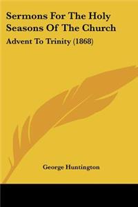 Sermons For The Holy Seasons Of The Church: Advent To Trinity (1868)