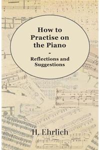 How to Practise on the Piano - Reflections and Suggestions